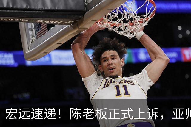 宏远速递！陈老板正式上诉，亚帅透露输球原因，胡明轩深夜发声！