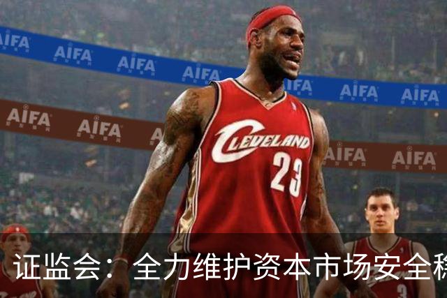 证监会：全力维护资本市场安全稳定
